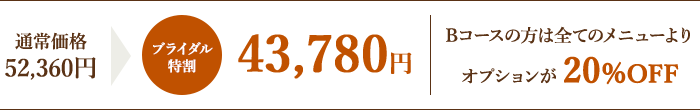 通常価格47,600円→ブライダル特割39,800円 / Bコースの方は全てのメニューよりオプションが20%OFF
