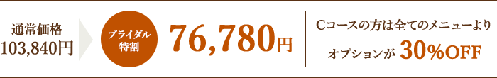 通常価格94,400円→ブライダル特割69,800円 / Cコースの方は全てのメニューよりオプションが30%OFF