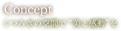 Concept くつろぎの空間で美と感動を