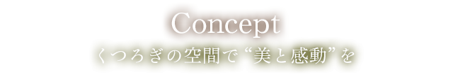 Concept くつろぎの空間で美と感動を